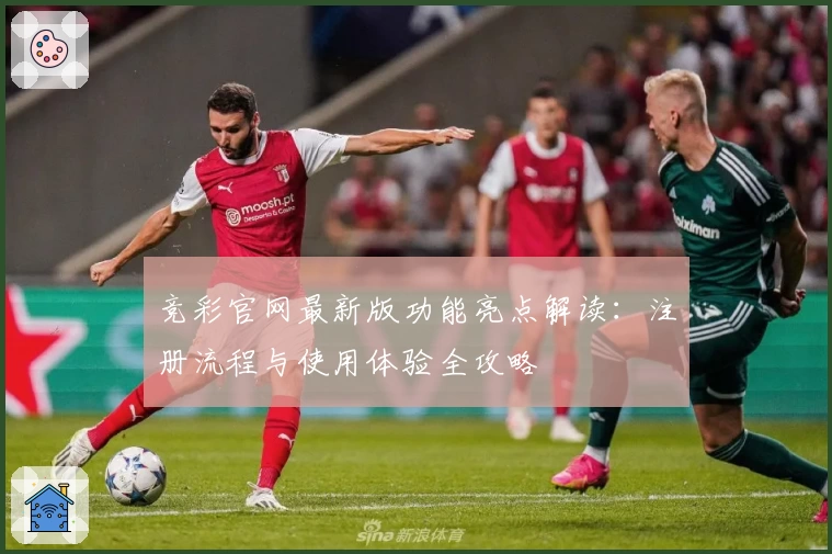 竞彩官网最新版功能亮点解读：注册流程与使用体验全攻略