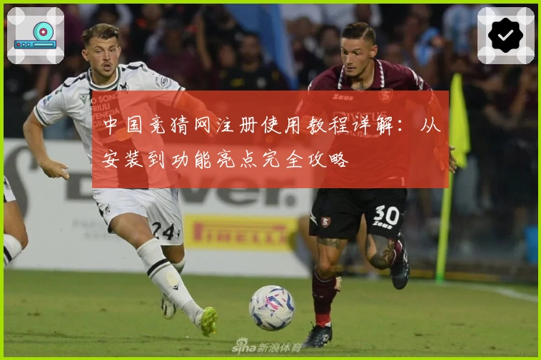 中国竞猜网注册使用教程详解：从安装到功能亮点完全攻略